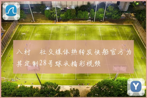 八村塁社交媒体热转发快船官方为其定制28号球衣精彩视频